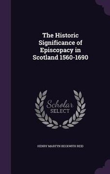portada The Historic Significance of Episcopacy in Scotland 1560-1690 (en Inglés)