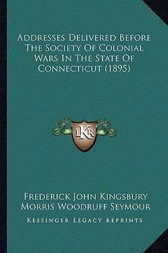 portada addresses delivered before the society of colonial wars in taddresses delivered before the society of colonial wars in the state of connecticut (1895) (in English)