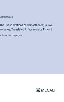 portada The Public Orations of Demosthenes; In Two Volumes, Translated Arthur Wallace Pickard: Volume 2 - in large print