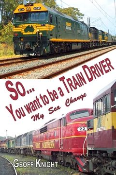 portada So you want to be a Train Driver: My Sea/Rail Change (en Inglés)