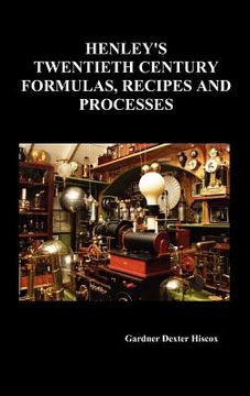 portada henley's twentieth century forrmulas, recipes and processes, containing ten thousand selected household and workshop formulas, recipes, processes and (en Inglés)