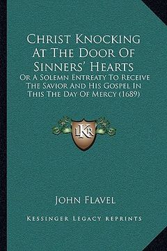 portada christ knocking at the door of sinners' hearts: or a solemn entreaty to receive the savior and his gospel in this the day of mercy (1689) (en Inglés)