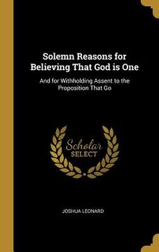 portada Solemn Reasons for Believing That God is One: And for Withholding Assent to the Proposition That Go (en Inglés)