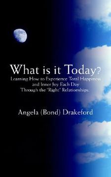 portada what is it today?: learning how to experience total happiness and inner joy each day through the "right" relationships. (en Inglés)