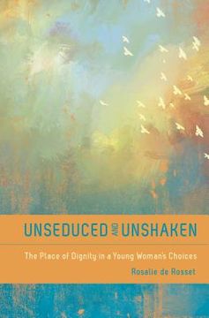 portada unseduced and unshaken: the place of dignity in a young woman`s choices (en Inglés)