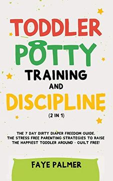 portada Toddler Potty Training & Discipline (2 in 1): The 7 Day Dirty Diaper Freedom Guide. The Stress Free Parenting Strategies To Raise The Happiest Toddler