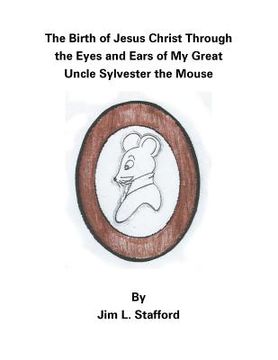 portada The Birth of Jesus Christ Through the Eyes and Ears of My Great Uncle Sylvester the Mouse (en Inglés)