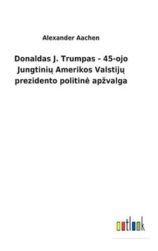 portada Donaldas J. Trumpas - 45-ojo Jungtini Amerikos Valstij prezidento politine apzvalga (in Lituano)