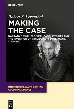 portada Making the Case Narrative Psychological Case Histories and the Invention of Individuality in Germany, 1750-1800 