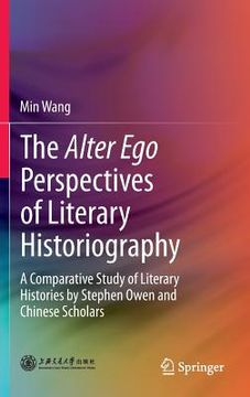 portada the alter ego perspectives of literary historiography: a comparative study of literary histories by stephen owen and chinese scholars (en Inglés)