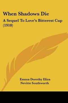portada when shadows die: a sequel to love's bitterest cup (1910) (en Inglés)