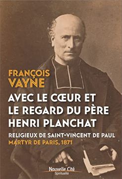 portada Avec le Coeur et le Regard du Père Henri Planchat: Religieux de Saint-Vincent de Paul, Martyr de Paris 1871 (in French)