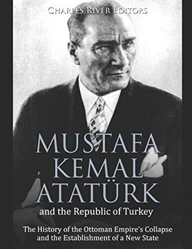 portada Mustafa Kemal Atatürk and the Republic of Turkey: The History of the Ottoman Empire’S Collapse and the Establishment of a new State (en Inglés)