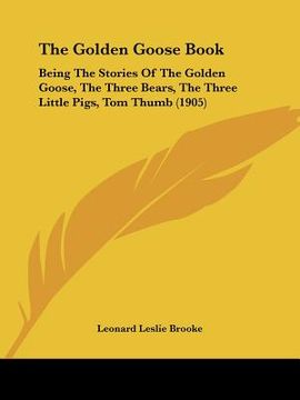portada the golden goose book: being the stories of the golden goose, the three bears, the three little pigs, tom thumb (1905) (en Inglés)