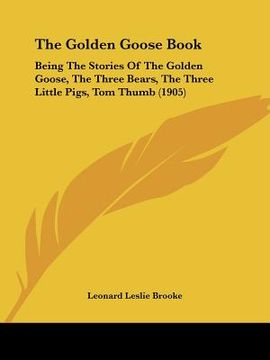 portada the golden goose book: being the stories of the golden goose, the three bears, the three little pigs, tom thumb (1905)