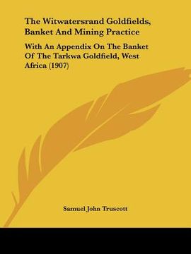 portada the witwatersrand goldfields, banket and mining practice: with an appendix on the banket of the tarkwa goldfield, west africa (1907) (in English)