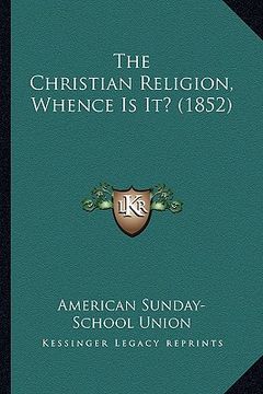 portada the christian religion, whence is it? (1852) (en Inglés)