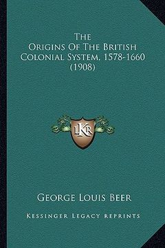 portada the origins of the british colonial system, 1578-1660 (1908) (in English)