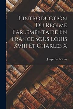 L'introduction du Régime Parlementaire en France Sous Louis Xviii et Charles x (en Francés)