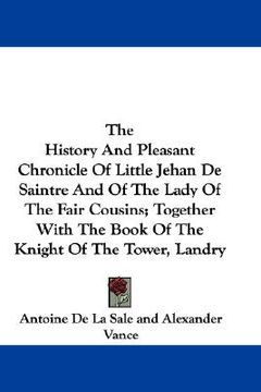 portada the history and pleasant chronicle of little jehan de saintre and of the lady of the fair cousins; together with the book of the knight of the tower, (en Inglés)