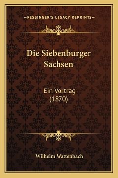 portada Die Siebenburger Sachsen: Ein Vortrag (1870) (en Alemán)