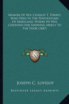 portada memoir of rev. charles t. torrey, who died in the penitentiary of maryland, where he was confined for showing mercy to the poor (1847) (en Inglés)