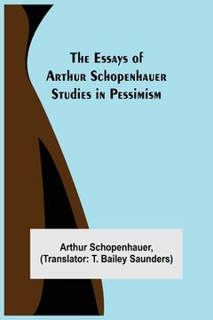 portada The Essays of Arthur Schopenhauer; Studies in Pessimism (en Inglés)