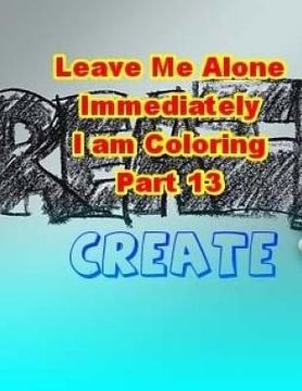 portada Leave Me Alone Immediately I am Coloring Part 13: An Adult Coloring Book (en Inglés)