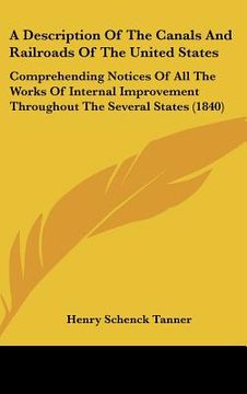 portada a description of the canals and railroads of the united states: comprehending notices of all the works of internal improvement throughout the severa (en Inglés)