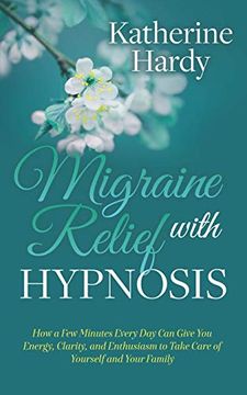 portada Migraine Relief With Hypnosis: How a few Minutes Every day can Give you Energy, Clarity, and Enthusiasm to Take Care of Yourself and Your Family (en Inglés)