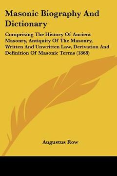 portada masonic biography and dictionary: comprising the history of ancient masonry, antiquity of the masonry, written and unwritten law, derivation and defin (en Inglés)
