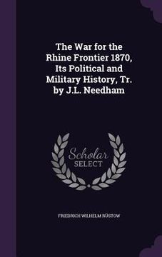 portada The War for the Rhine Frontier 1870, Its Political and Military History, Tr. by J.L. Needham (en Inglés)