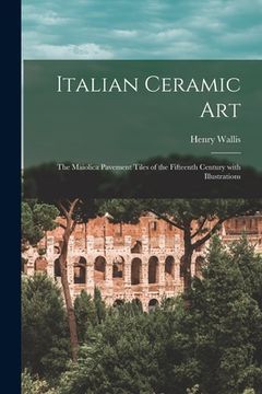 portada Italian Ceramic Art: the Maiolica Pavement Tiles of the Fifteenth Century With Illustrations (en Inglés)