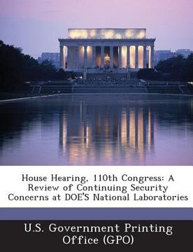 portada House Hearing, 110th Congress: A Review of Continuing Security Concerns at Doe's National Laboratories (en Inglés)