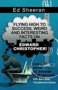 portada Ed Sheeran: Flying High to Success, Weird and Interesting Facts on Edward Christopher! (en Inglés)