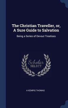 portada The Christian Traveller, or, A Sure Guide to Salvation: Being a Series of Devout Treatises