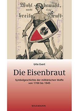 portada Die Eisenbraut: Symbolgeschichte der Militärischen Waffe von 1700 bis 1945 (en Alemán)