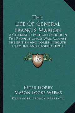 portada the life of general francis marion: a celebrated partisan officer in the revolutionary war, against the british and tories in south carolina and georg (en Inglés)