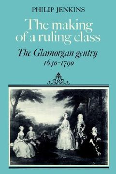 portada The Making of a Ruling Class: The Glamorgan Gentry 1640-1790 (en Inglés)