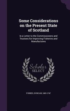 portada Some Considerations on the Present State of Scotland: In a Letter to the Commissioners and Trustees for Improving Fisheries and Manufactures (en Inglés)