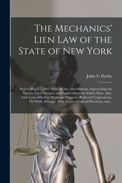 portada The Mechanics' Lien Law of the State of New York: (Passed May 27, 1885) With All the Amendments, Superseding the Various Local Statutes, and Applicabl (en Inglés)