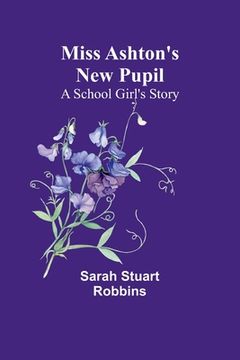 portada Miss Ashton's New Pupil: A School Girl's Story (en Inglés)