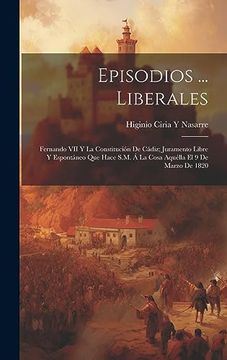 portada Episodios.   Liberales: Fernando vii y la Constitución de Cádiz; Juramento Libre y Espontáneo que Hace S. M. Á la Cosa Aquélla el 9 de Marzo de 1820