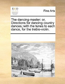 portada the dancing-master: or, directions for dancing country dances: with the tunes to each dance, for the treble-violin. (en Inglés)