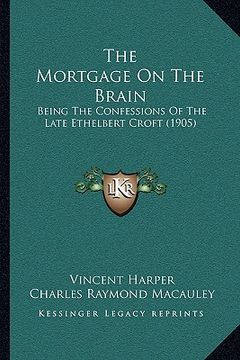 portada the mortgage on the brain: being the confessions of the late ethelbert croft (1905)