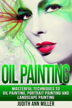 portada Oil Painting: Masterful Techniques to Oil Painting, Portrait Painting and Landscape Painting (en Inglés)