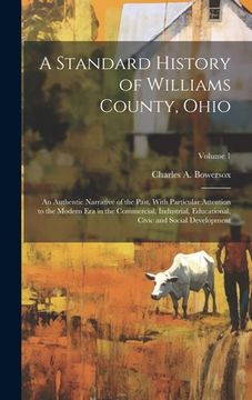 portada A Standard History of Williams County, Ohio; an Authentic Narrative of the Past, With Particular Attention to the Modern era in the Commercial, Indust