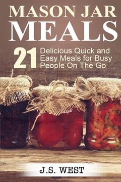 portada Mason Jars: Mason Jar Meals: 21 Delicious Quick and Easy Meals for Busy People On The Go (in English)