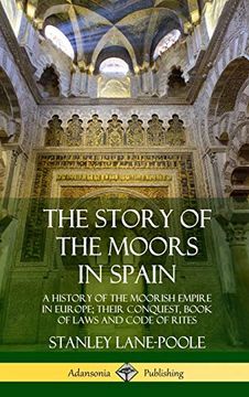 portada The Story of the Moors in Spain: A History of the Moorish Empire in Europe; Their Conquest, Book of Laws and Code of Rites (Hardcover) (en Inglés)