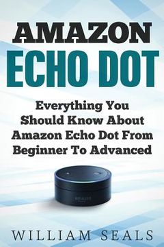 portada Amazon Echo Dot: Everything You Should Know About Amazon Echo Dot From Beginner To Advanced (en Inglés)